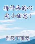 特种兵的心尖小甜宠！