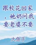 跟校花回家，她奶问我要老婆不要