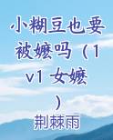 小糊豆也要被嬷吗（1v1 女嬷）小说全文免费阅读