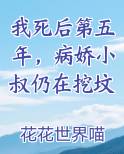 我死后第五年，病娇小叔仍在挖坟