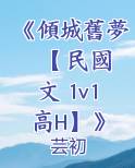 《傾城舊夢 【 民國文 1v1 高H】》