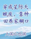 穿成星际天赋废,靠种田养家糊口完结了吗