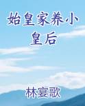 始皇家养小皇后笔趣阁