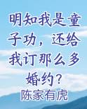 明知我是童子功，还给我订那么多婚约？